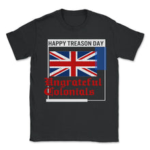 Load image into Gallery viewer, Happy Treason Day Shirt, Ungrateful Colonial Since 1776, 4th Of July - Unisex T-Shirt - Black
