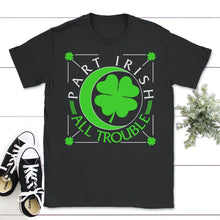 Load image into Gallery viewer, St. Patricks Day Shirt, Part Irish All Trouble, Irish Lucky Lover - Unisex T-Shirt - Black
