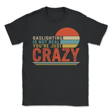 Load image into Gallery viewer, Gaslighting Is Not Real You're Just Crazy Shirt, Funny Joke Quote - Unisex T-Shirt - Black
