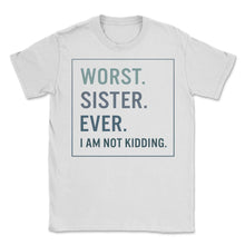 Load image into Gallery viewer, Siblings Shirt, Worst Sister Ever I Am Not Kidding Tee, Funny Sister - Unisex T-Shirt - White
