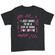 Load image into Gallery viewer, I Just Want To Be A Stay At Home Dog Mom Shirt, Dog Lover Owner Gift - Youth Tee - Black
