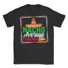 Load image into Gallery viewer, Cinco De Mayo Shirt, Nacho Average Teacher, May 15 Mexican Fiesta - Unisex T-Shirt - Black
