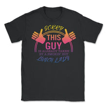 Load image into Gallery viewer, Lunch Lady Shirt, Sorry This Guy Is Taken By Smokin Hot Lunch Lady, - Unisex T-Shirt - Black
