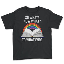 Load image into Gallery viewer, Reading Shirt, So What Now What To What End Tee, English Teacher Gift - Youth Tee - Black
