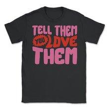Load image into Gallery viewer, Positivity Shirt, Tell Them You Love Them, Happiness Trendy Aesthetic - Unisex T-Shirt - Black
