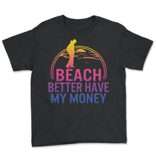 Load image into Gallery viewer, Beach Better Have My Money Shirt, Summer Vacation Tee, Funny Saying - Youth Tee - Black

