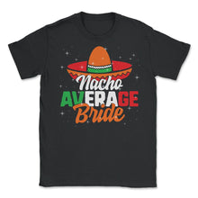 Load image into Gallery viewer, Cinco De Mayo Shirt, Nacho Average Bride, May 15 Mexican Fiesta - Unisex T-Shirt - Black
